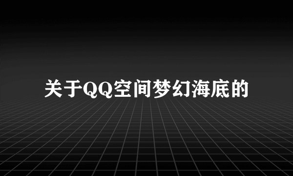 关于QQ空间梦幻海底的