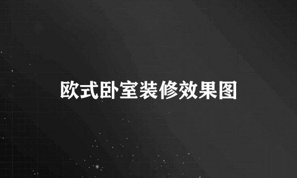 欧式卧室装修效果图