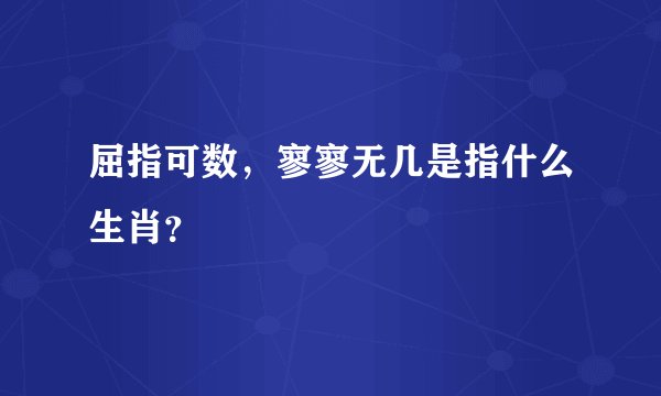 屈指可数，寥寥无几是指什么生肖？