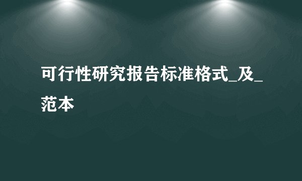 可行性研究报告标准格式_及_范本