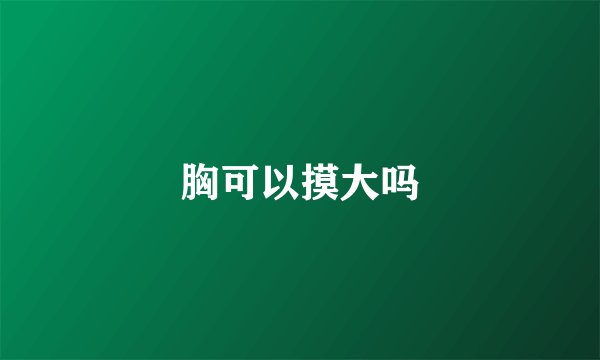 胸可以摸大吗