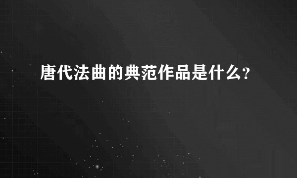 唐代法曲的典范作品是什么?