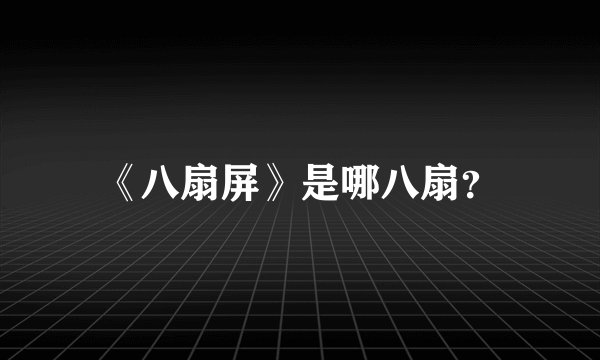 《八扇屏》是哪八扇？