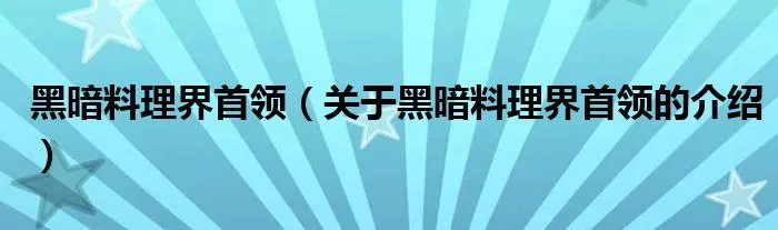 黑暗料理界首领（关于黑暗料理界首领的介绍）