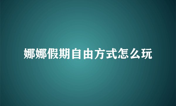 娜娜假期自由方式怎么玩