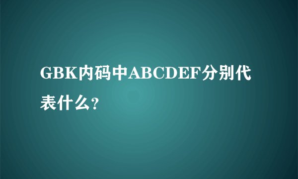 GBK内码中ABCDEF分别代表什么?