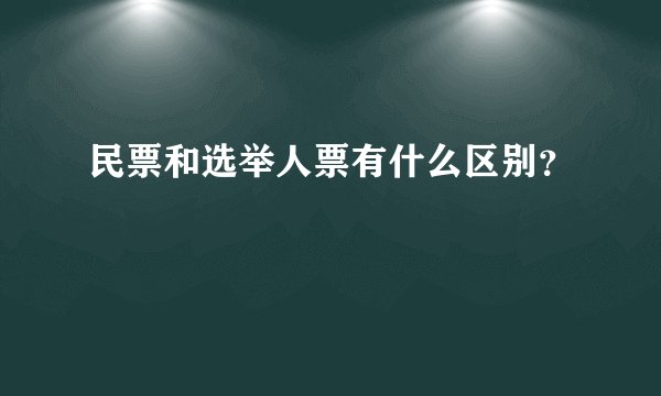 民票和选举人票有什么区别？