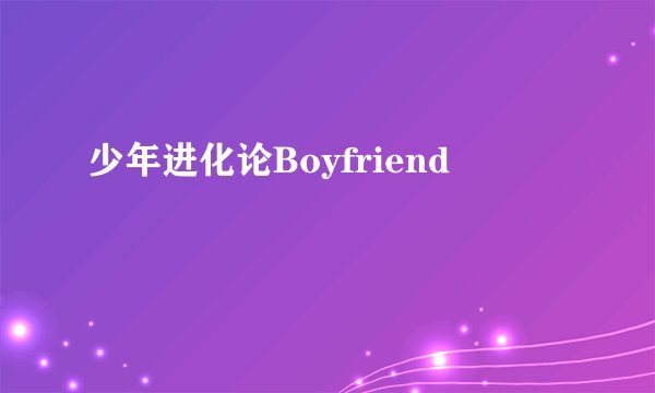 少年进化论Boyfriend