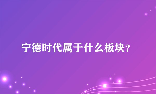 宁德时代属于什么板块？