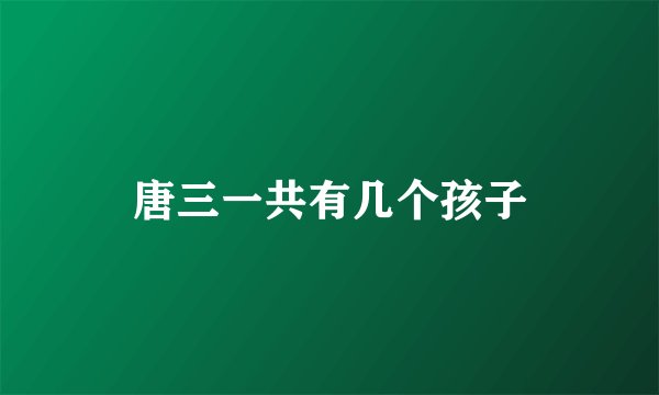 唐三一共有几个孩子