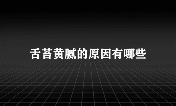 舌苔黄腻的原因有哪些