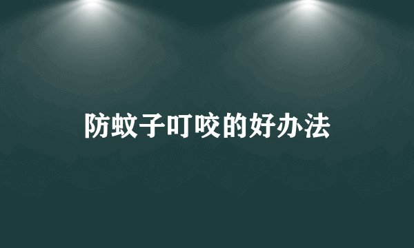 防蚊子叮咬的好办法