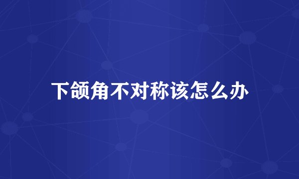 下颌角不对称该怎么办