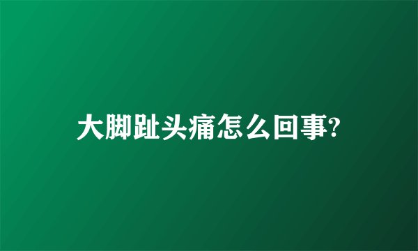 大脚趾头痛怎么回事?