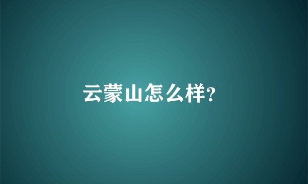 云蒙山怎么样？