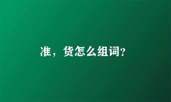 准，货怎么组词？