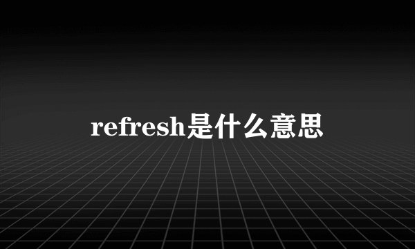refresh是什么意思
