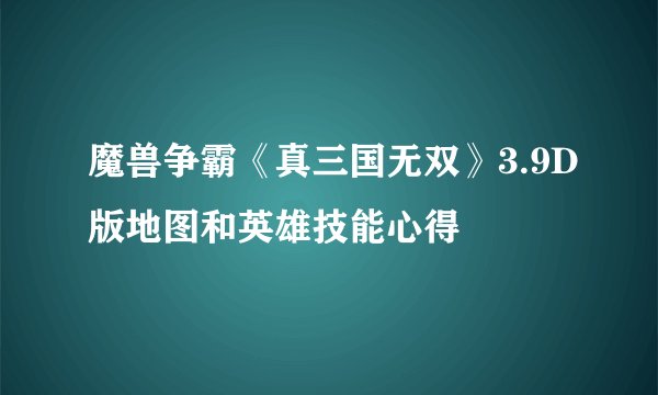 魔兽争霸《真三国无双》3.9D版地图和英雄技能心得