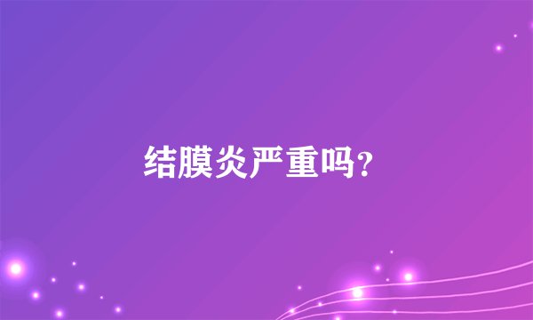 结膜炎严重吗？