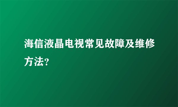 海信液晶电视常见故障及维修方法？