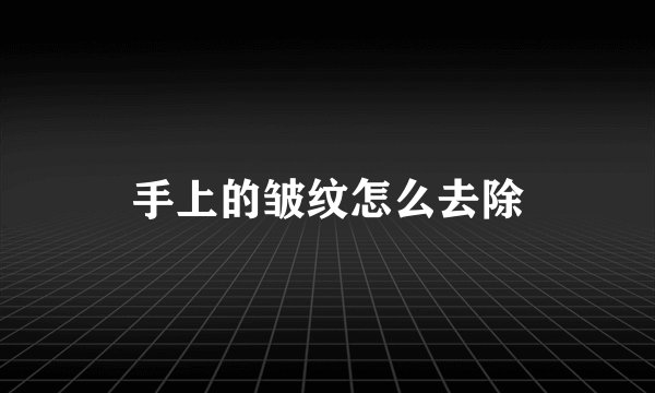 手上的皱纹怎么去除