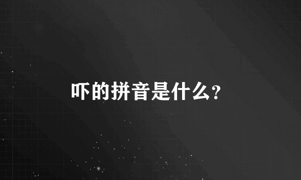 吓的拼音是什么?