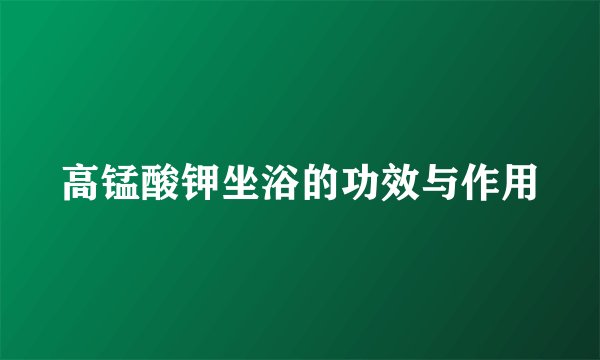 高锰酸钾坐浴的功效与作用