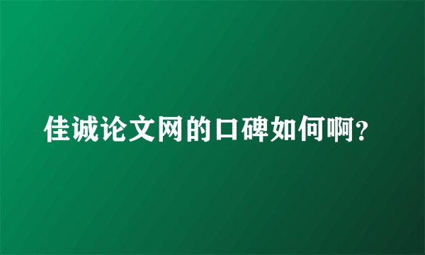佳诚论文网的口碑如何啊？