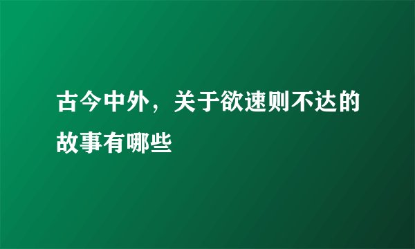 古今中外，关于欲速则不达的故事有哪些