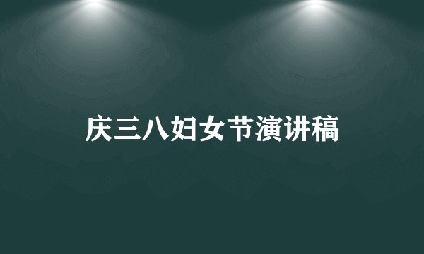 庆三八妇女节演讲稿
