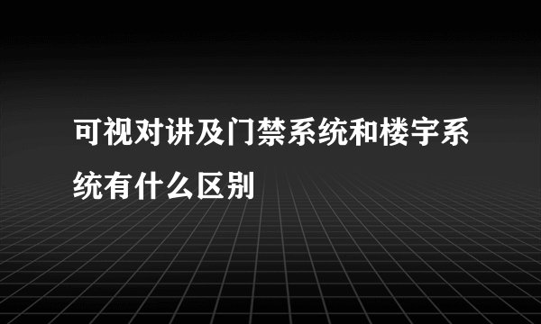 可视对讲及门禁系统和楼宇系统有什么区别
