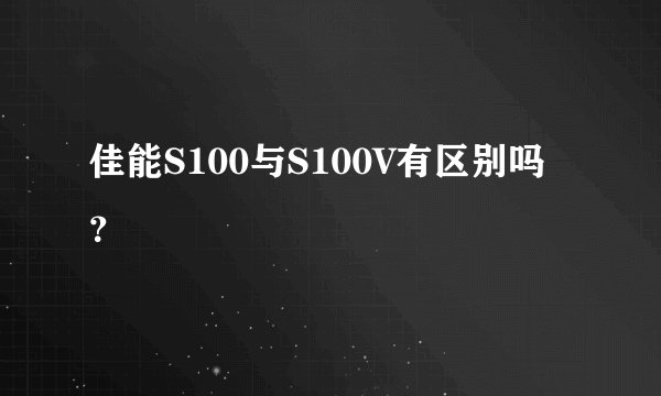 佳能S100与S100V有区别吗？
