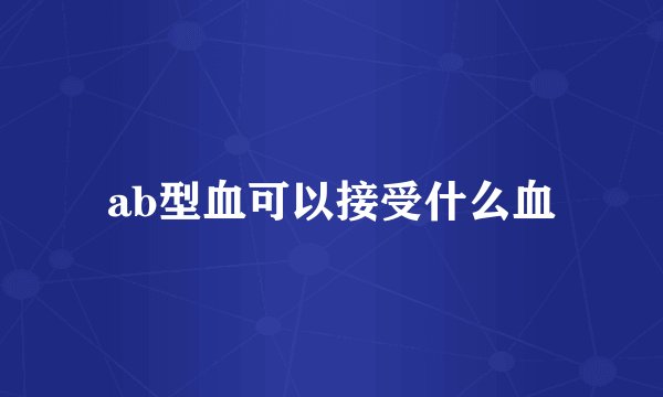 ab型血可以接受什么血