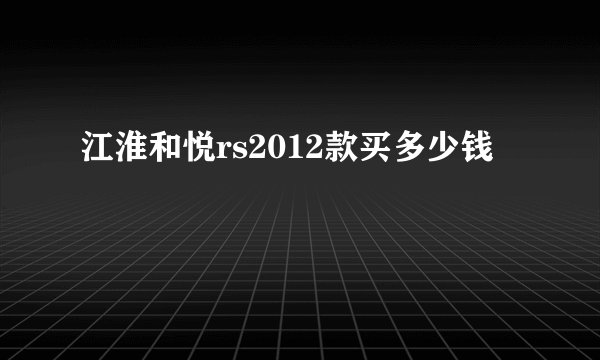 江淮和悦rs2012款买多少钱