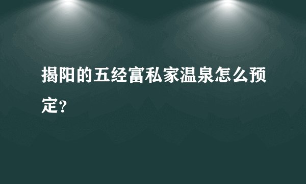 揭阳的五经富私家温泉怎么预定？