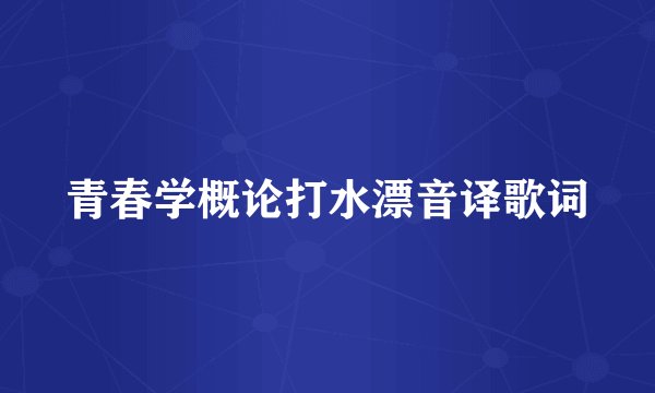 青春学概论打水漂音译歌词