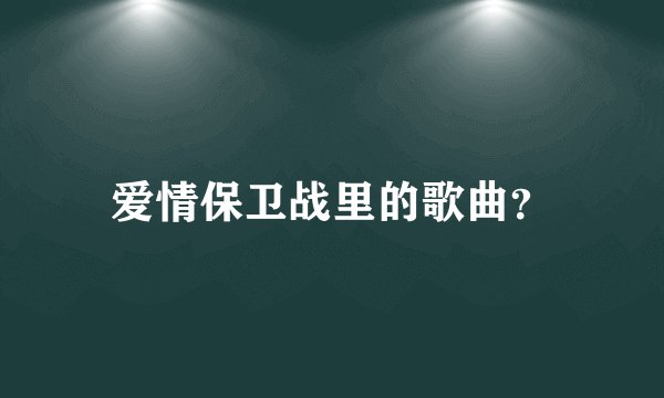 爱情保卫战里的歌曲？