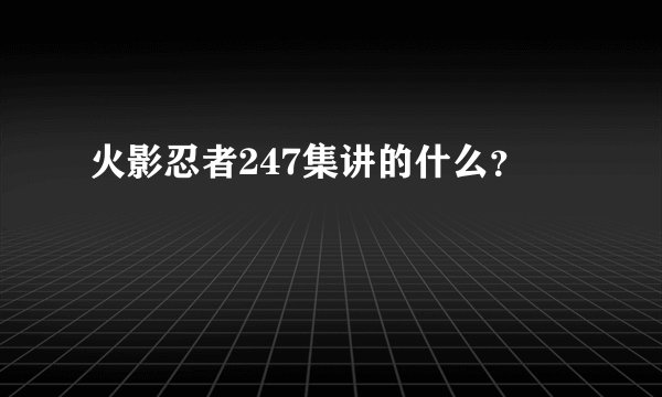 火影忍者247集讲的什么？