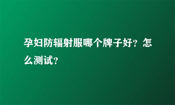 孕妇防辐射服哪个牌子好？怎么测试？