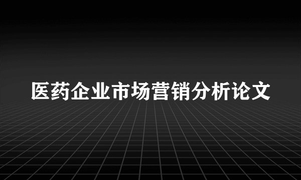 医药企业市场营销分析论文