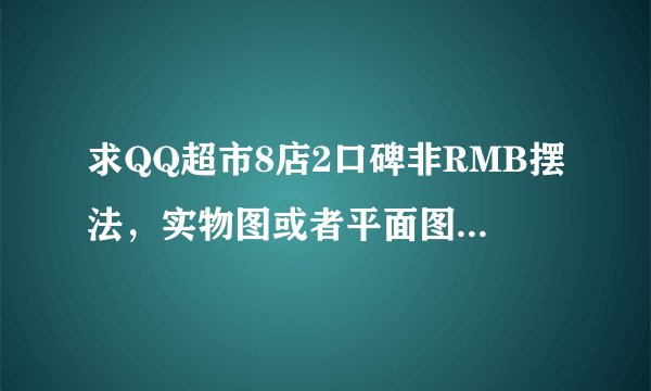 求QQ超市8店2口碑非RMB摆法,实物图或者平面图都可以,不要镶嵌宝石的,谢啦!