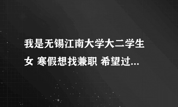 我是无锡江南大学大二学生 女 寒假想找兼职 希望过年前能回去