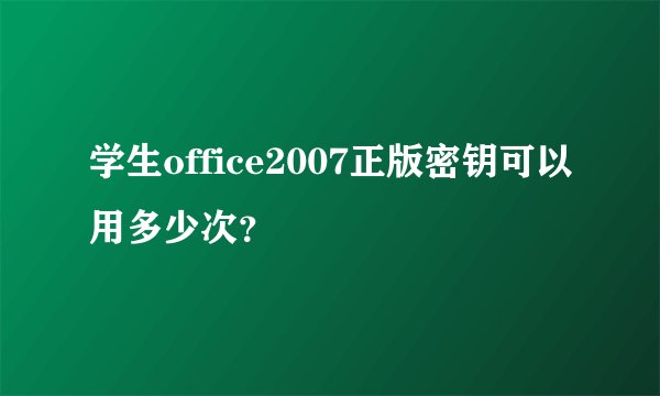 学生office2007正版密钥可以用多少次？