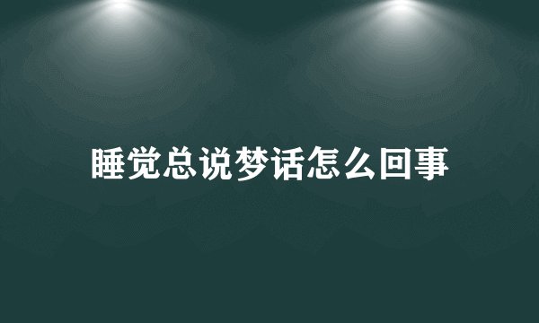 睡觉总说梦话怎么回事