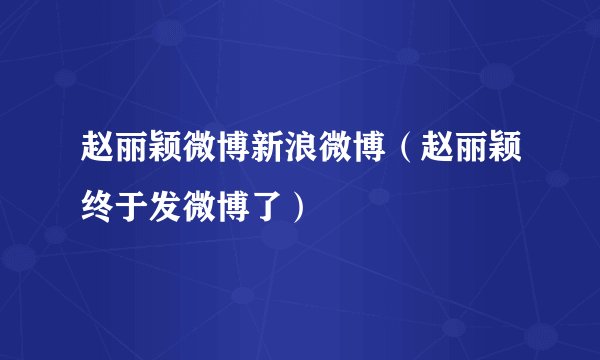 赵丽颖微博新浪微博（赵丽颖终于发微博了）