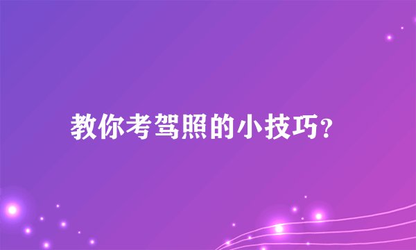 教你考驾照的小技巧？
