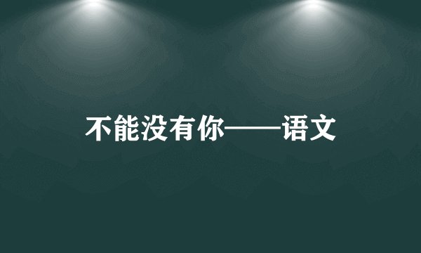不能没有你——语文