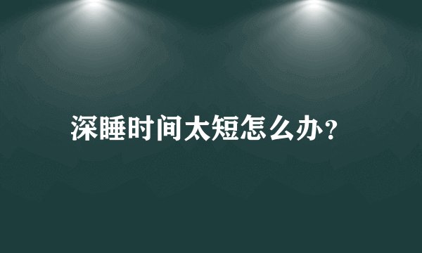 深睡时间太短怎么办？