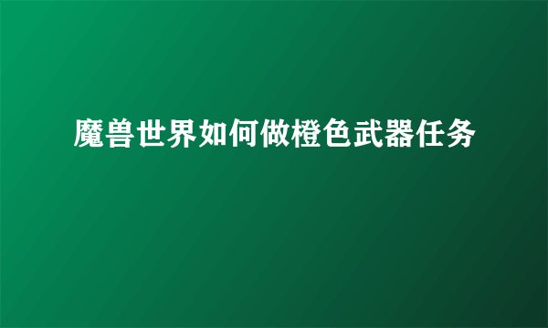 魔兽世界如何做橙色武器任务