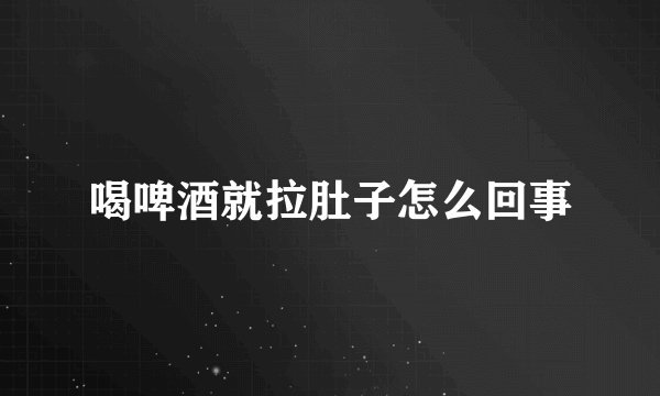 喝啤酒就拉肚子怎么回事